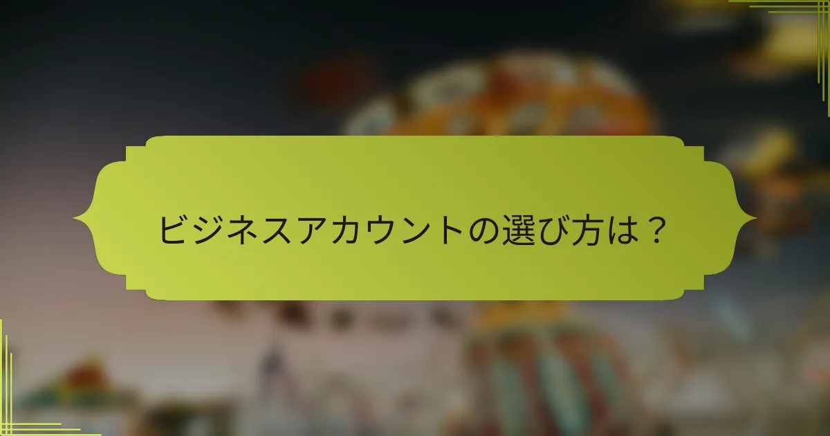ビジネスアカウントの選び方は?
