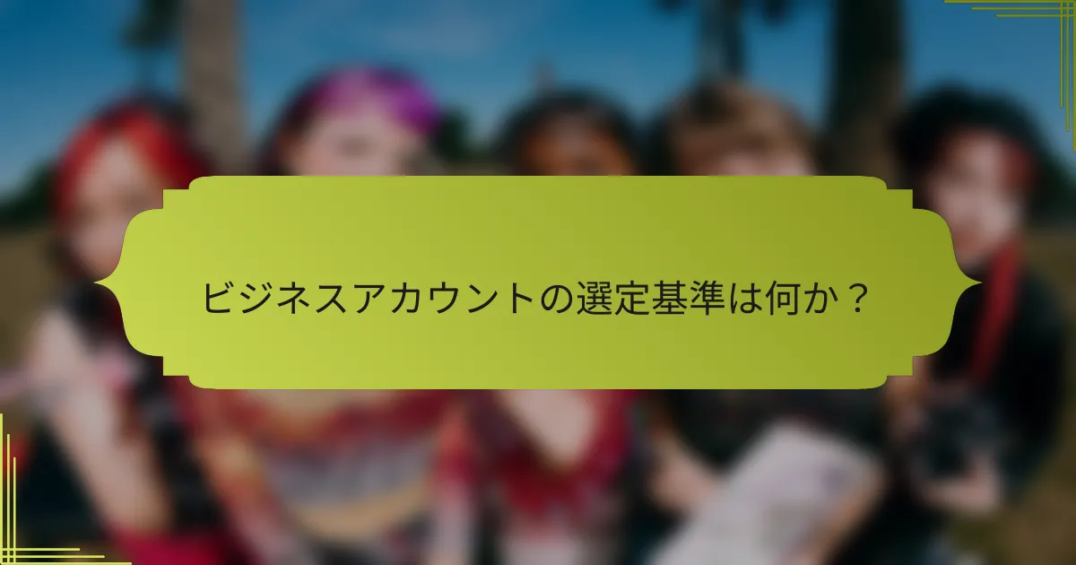 ビジネスアカウントの選定基準は何か？