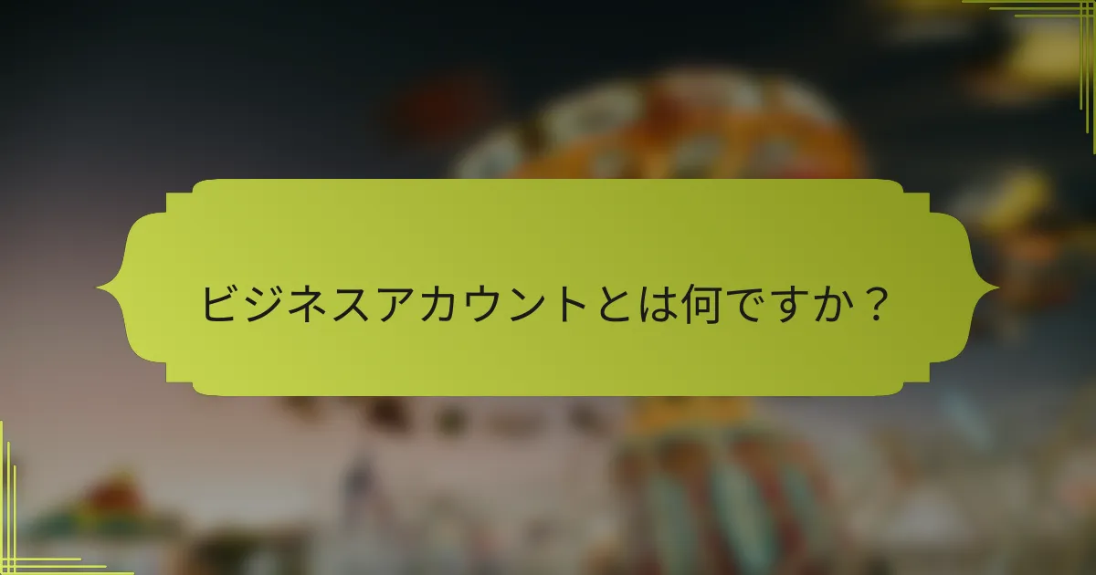 ビジネスアカウントとは何ですか?