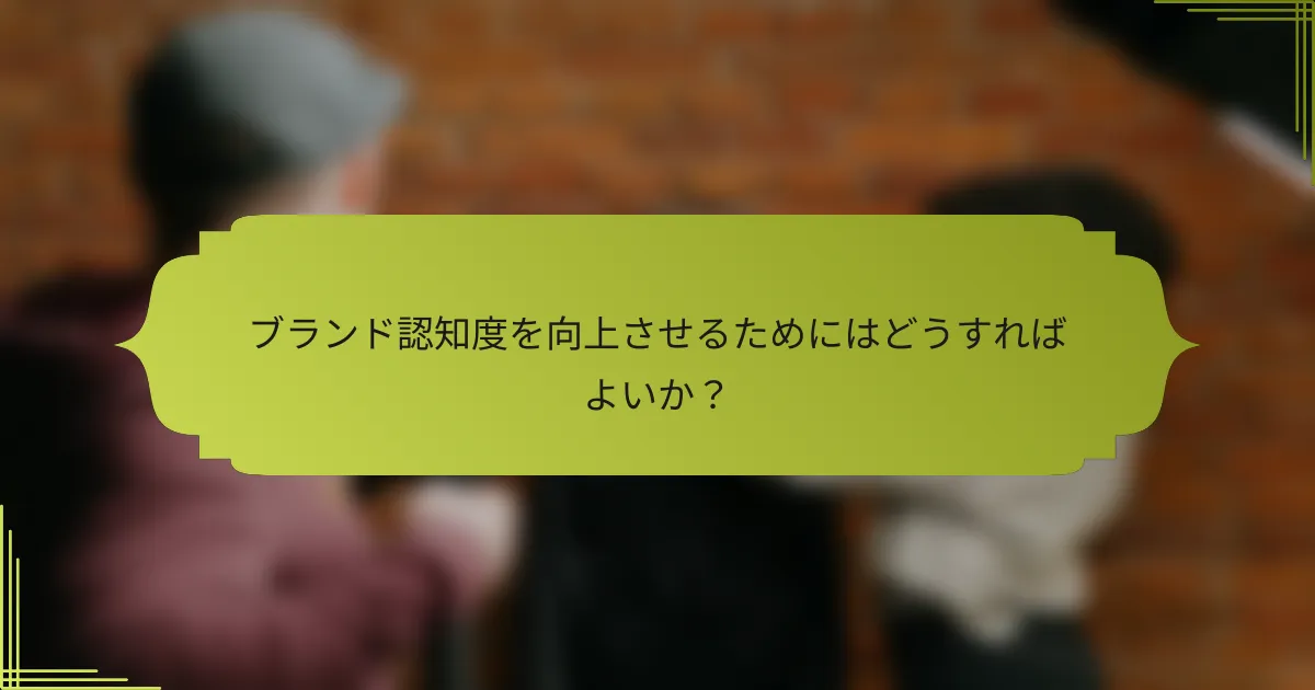 ブランド認知度を向上させるためにはどうすればよいか？