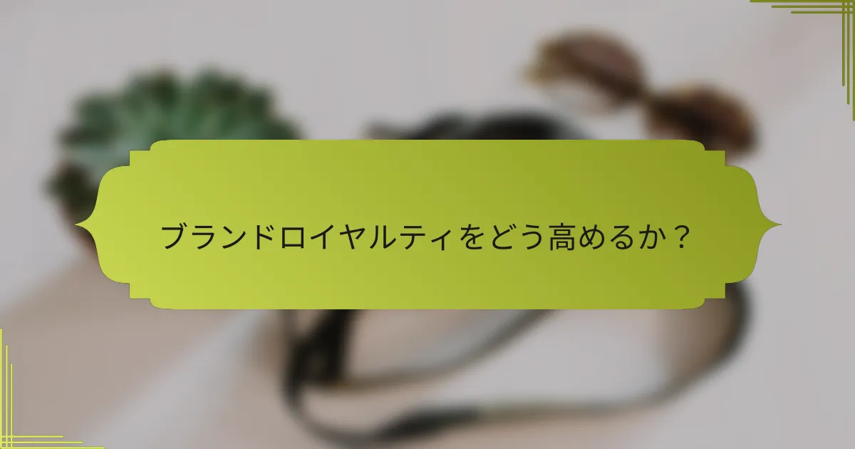 ブランドロイヤルティをどう高めるか?