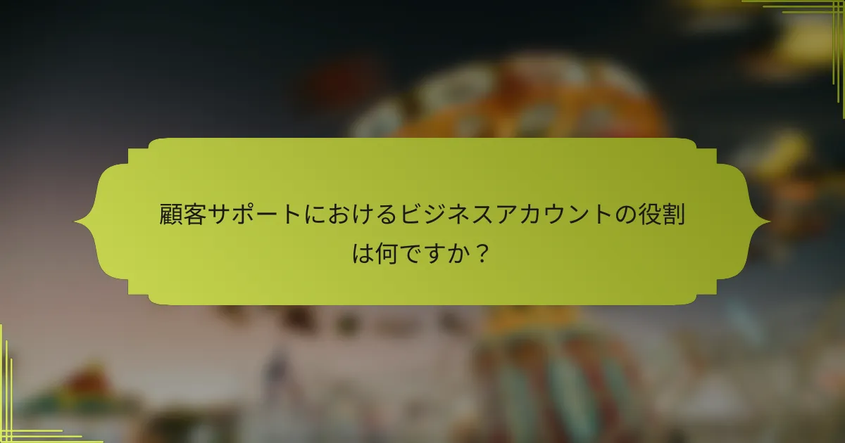 顧客サポートにおけるビジネスアカウントの役割は何ですか?