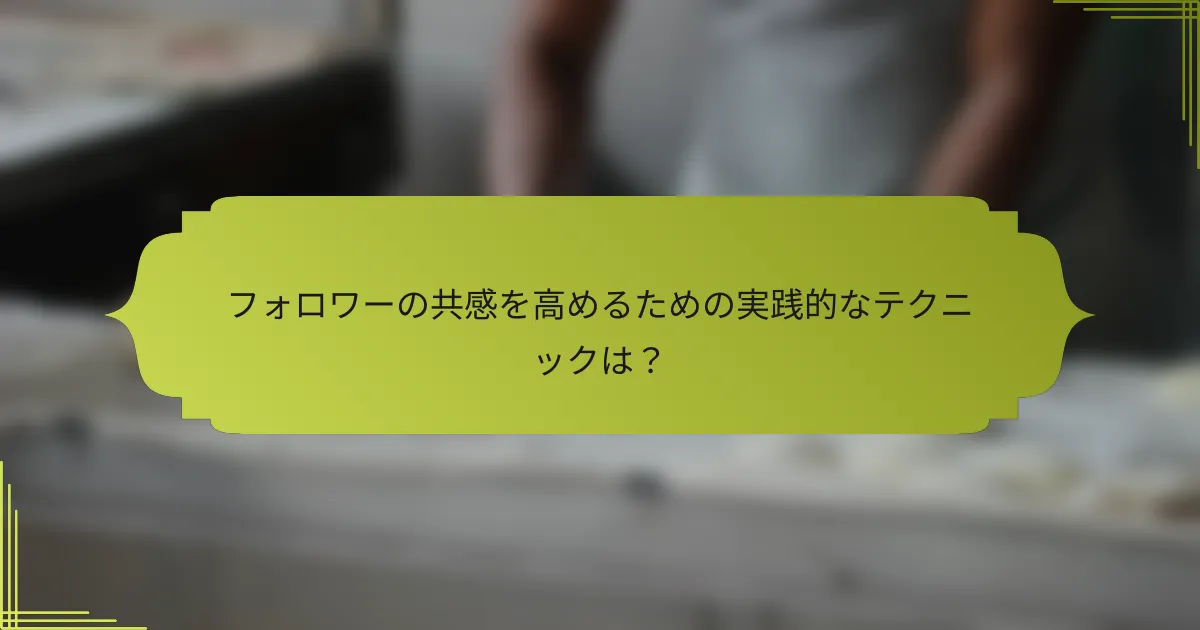 フォロワーの共感を高めるための実践的なテクニックは?