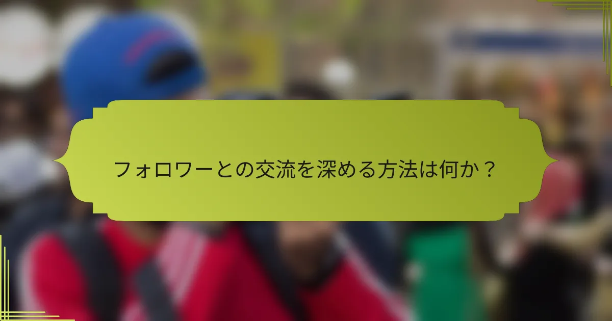 フォロワーとの交流を深める方法は何か？