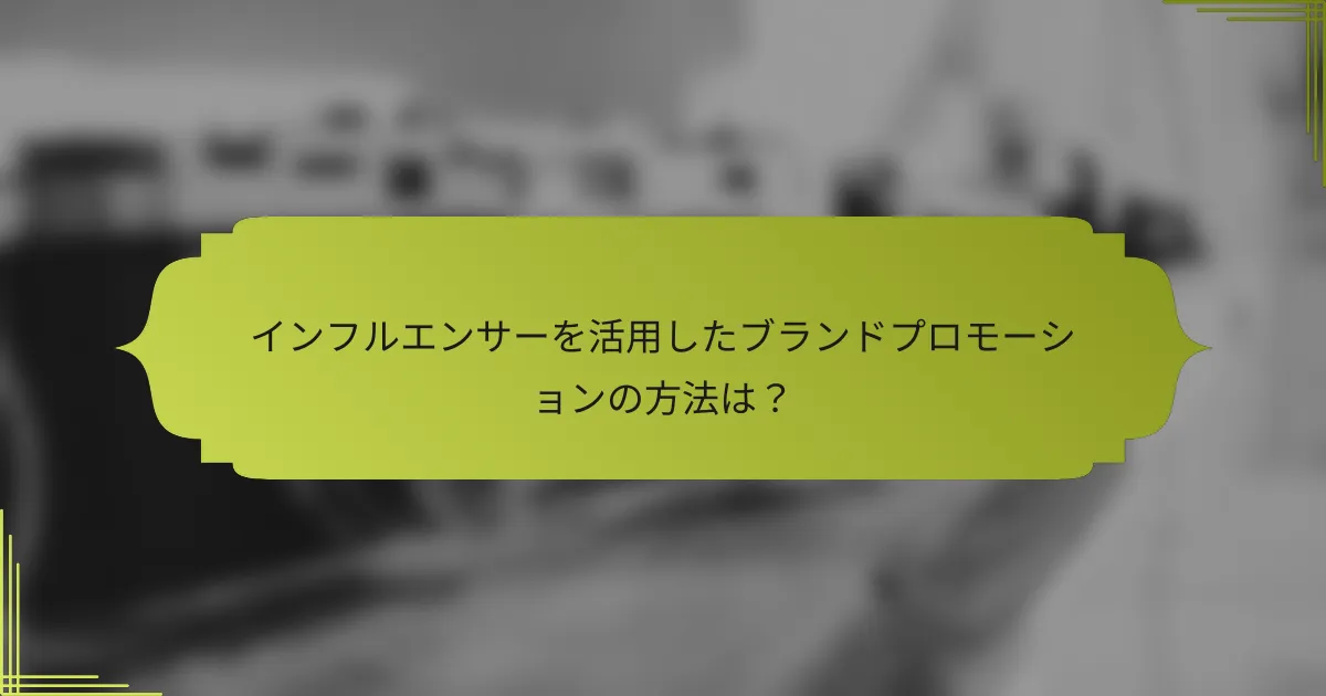 インフルエンサーを活用したブランドプロモーションの方法は?