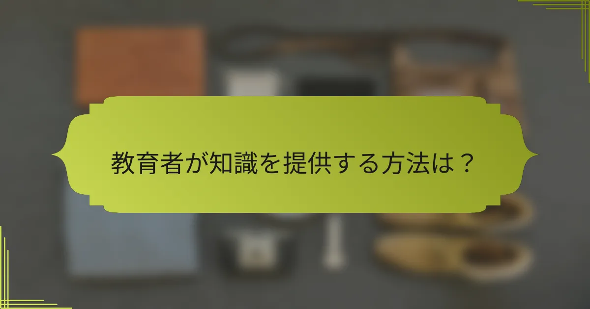 教育者が知識を提供する方法は?