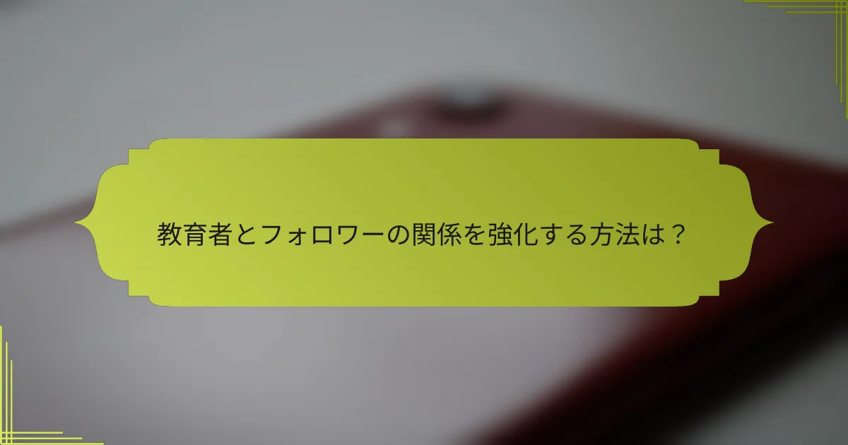 教育者とフォロワーの関係を強化する方法は?