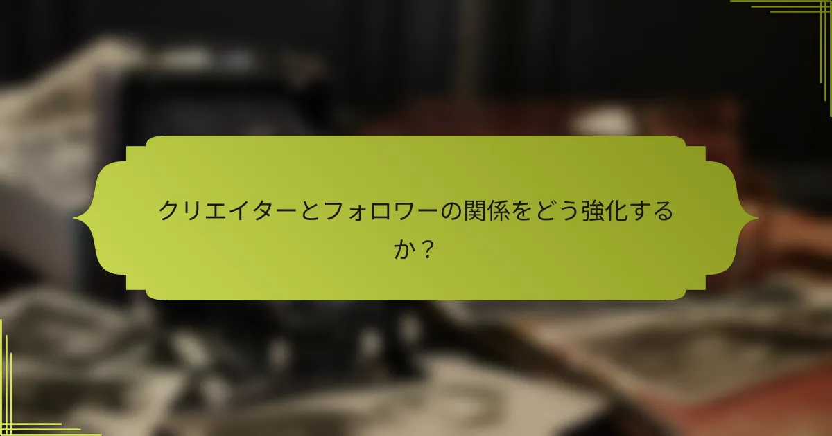 クリエイターとフォロワーの関係をどう強化するか？
