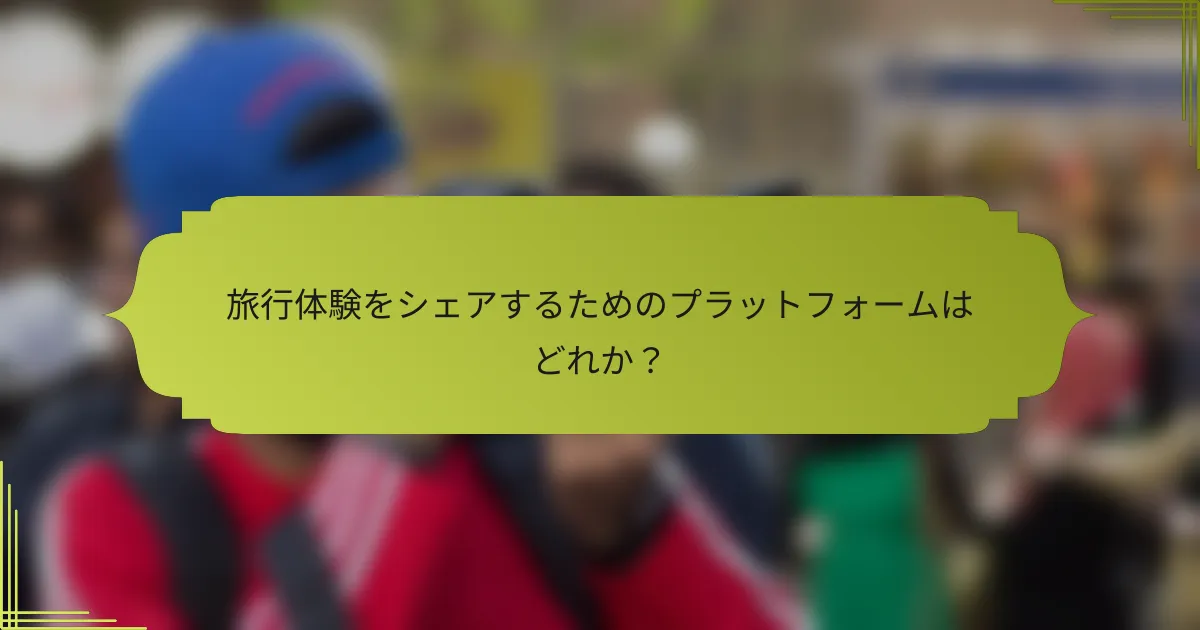 旅行体験をシェアするためのプラットフォームはどれか？