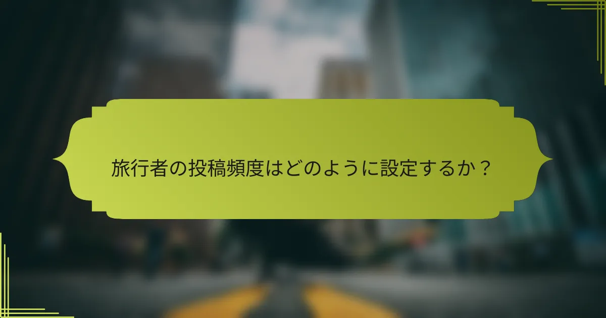 旅行者の投稿頻度はどのように設定するか?
