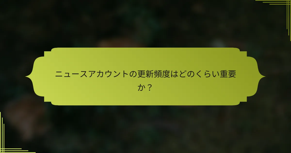 ニュースアカウントの更新頻度はどのくらい重要か?