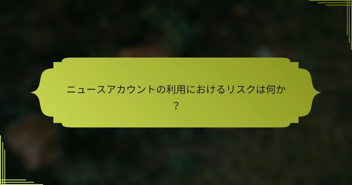 ニュースアカウントの利用におけるリスクは何か?