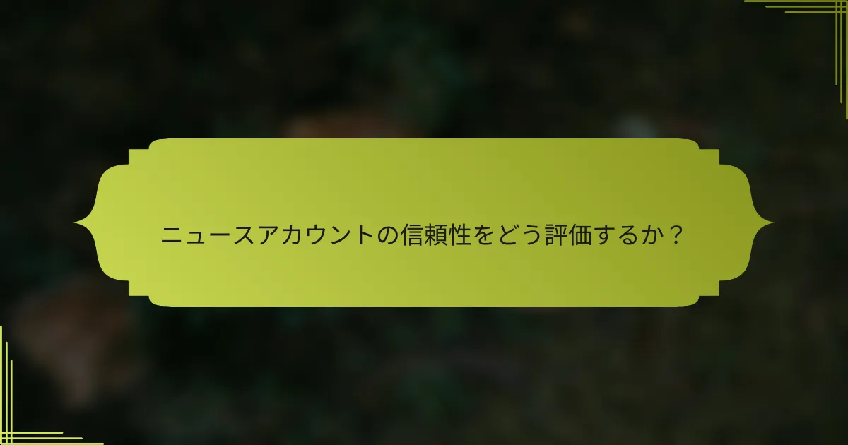 ニュースアカウントの信頼性をどう評価するか?