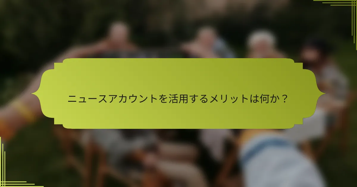 ニュースアカウントを活用するメリットは何か？