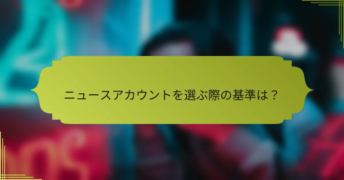 ニュースアカウントを選ぶ際の基準は？