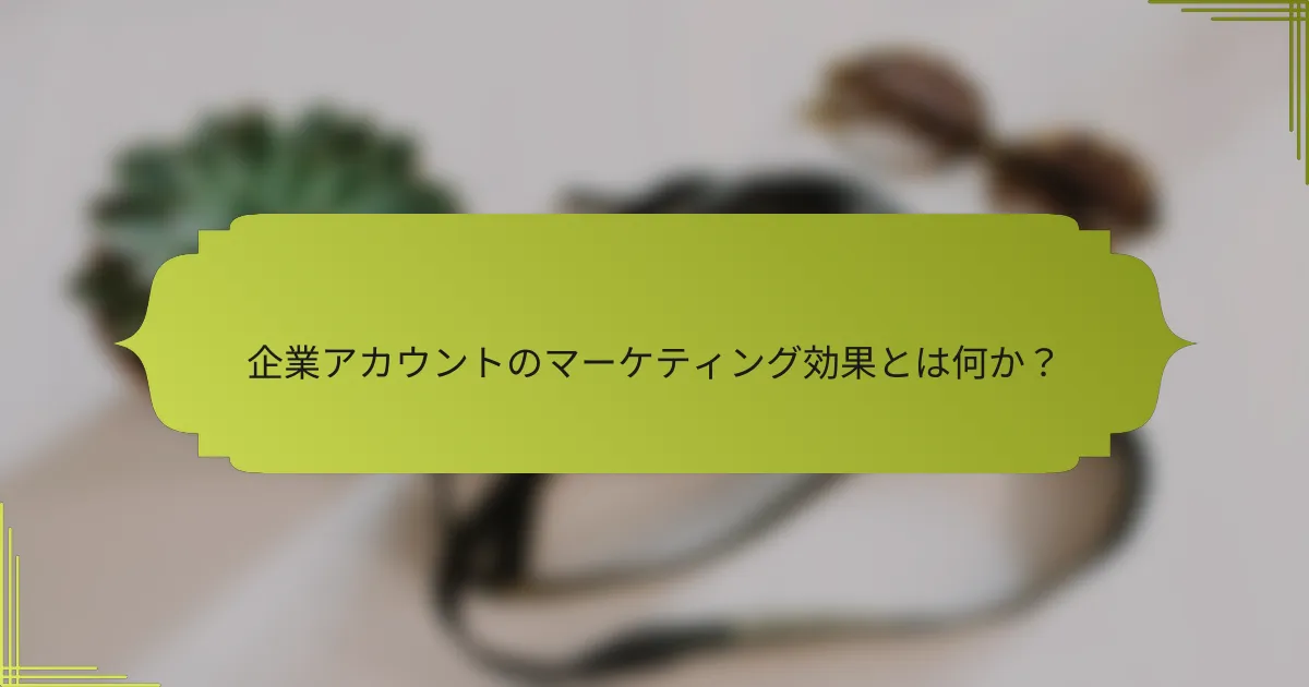 企業アカウントのマーケティング効果とは何か?