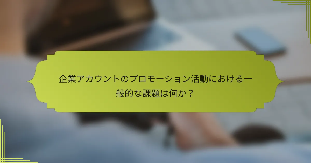 企業アカウントのプロモーション活動における一般的な課題は何か?