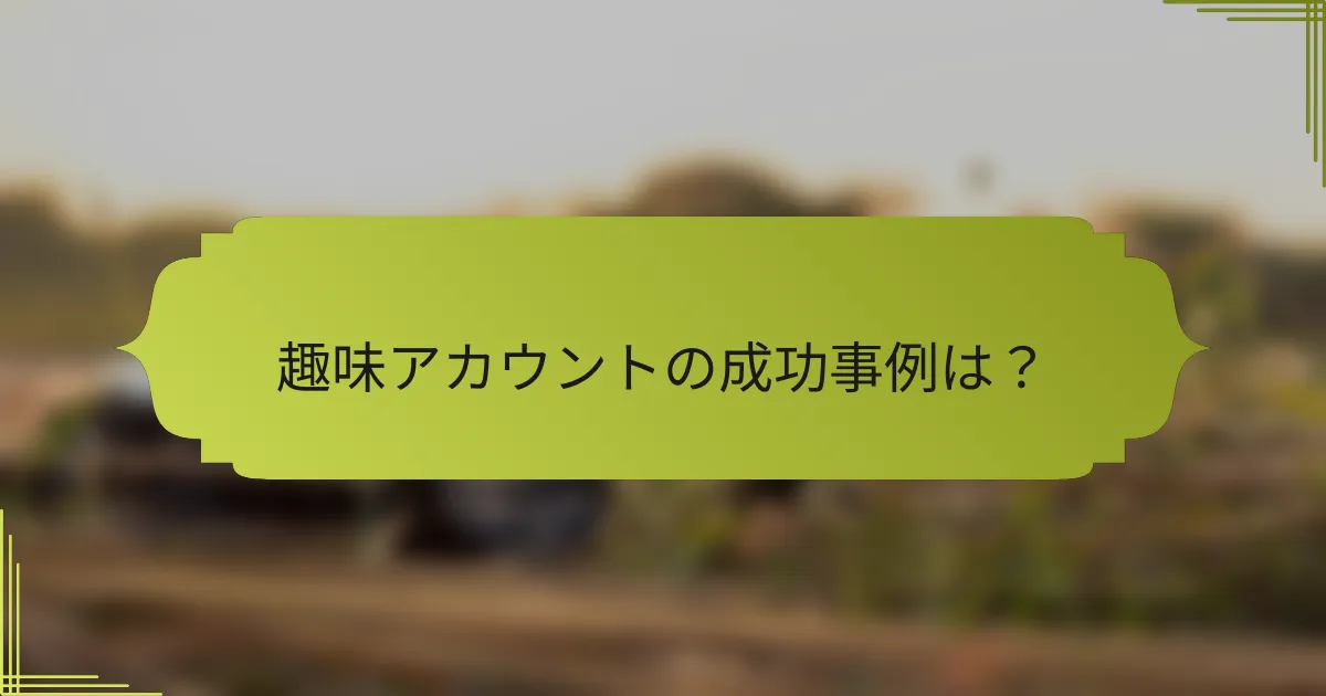 趣味アカウントの成功事例は?