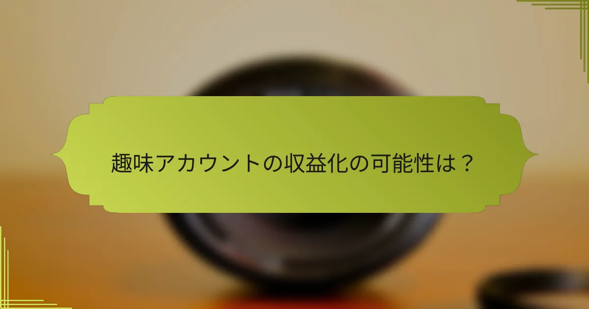趣味アカウントの収益化の可能性は?