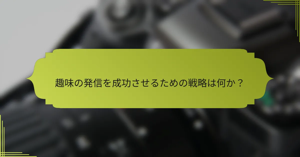 趣味の発信を成功させるための戦略は何か？