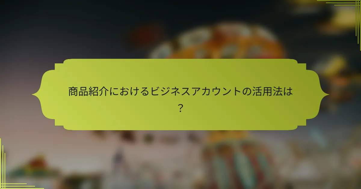 商品紹介におけるビジネスアカウントの活用法は?