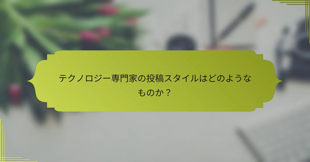 テクノロジー専門家の投稿スタイルはどのようなものか?